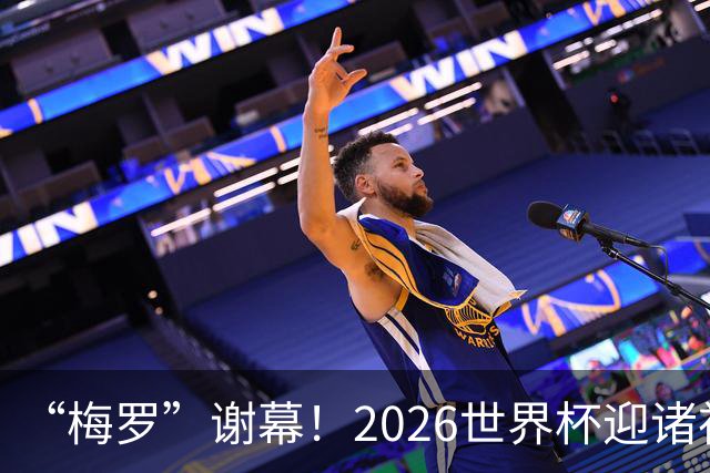 “梅罗”谢幕！2026世界杯迎诸神黄昏 我们与青春的终极告别