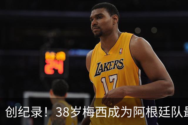 创纪录！38岁梅西成为阿根廷队最年长进球者，199次出场117球61助